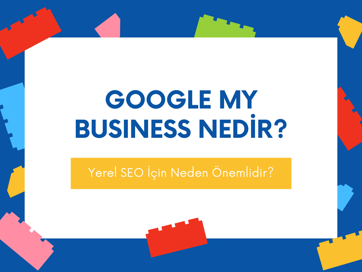 Google My Business: Nedir ve Yerel SEO İçin Neden Önemlidir?